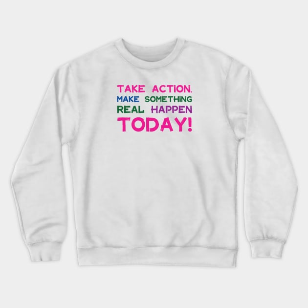 Take Action Make Something Happen Today | Quotes | Pink Blue Green Purple | White Crewneck Sweatshirt by Wintre2